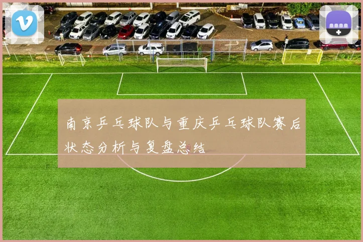 南京乒乓球队与重庆乒乓球队赛后状态分析与复盘总结
