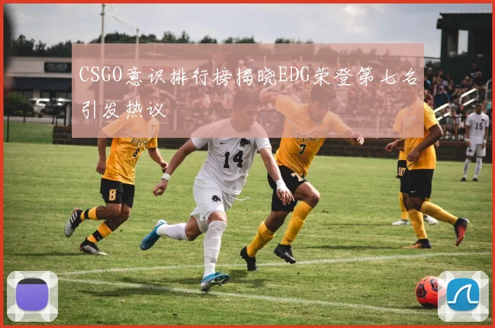 CSGO意识排行榜揭晓EDG荣登第七名引发热议