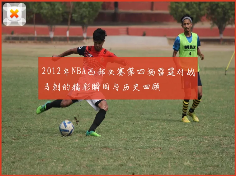 2012年NBA西部决赛第四场雷霆对战马刺的精彩瞬间与历史回顾