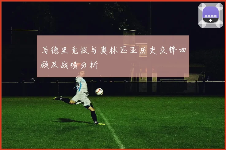马德里竞技与奥林匹亚历史交锋回顾及战绩分析