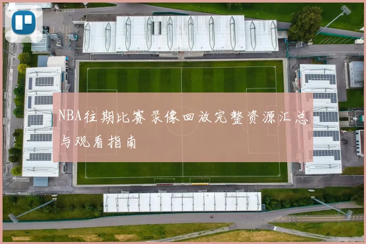 NBA往期比赛录像回放完整资源汇总与观看指南