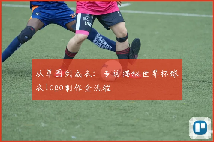 从草图到成衣：专访揭秘世界杯球衣logo制作全流程