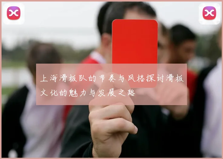 上海滑板队的节奏与风格探讨滑板文化的魅力与发展之路