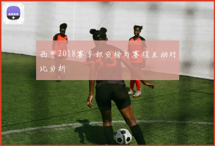 西甲2018赛季积分榜与赛程互动对比分析