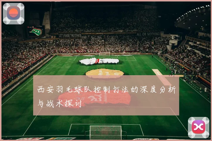 西安羽毛球队控制打法的深度分析与战术探讨