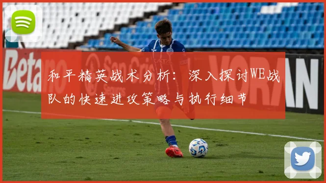 和平精英战术分析：深入探讨WE战队的快速进攻策略与执行细节