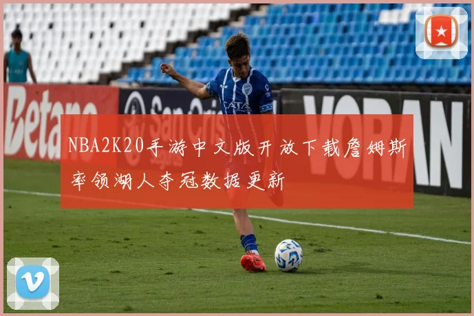 NBA2K20手游中文版开放下载詹姆斯率领湖人夺冠数据更新